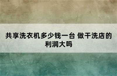 共享洗衣机多少钱一台 做干洗店的利润大吗